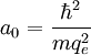 a_0 = {\hbar^2 \over mq_e^2}