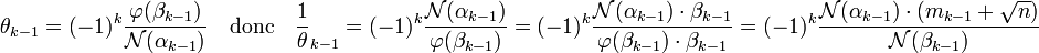 \theta_{k-1} = (-1)^k \frac {\varphi(\beta_{k-1})}{\mathcal N (\alpha_{k-1})}\quad\text{donc}\quad \frac 1\theta_{k-1} = (-1)^k \frac {\mathcal N (\alpha_{k-1})}{\varphi(\beta_{k-1})}= (-1)^k \frac {\mathcal N (\alpha_{k-1})\cdot \beta_{k-1}}{\varphi(\beta_{k-1})\cdot \beta_{k-1}} = (-1)^k \frac {\mathcal N (\alpha_{k-1})\cdot(m_{k-1} + \sqrt n)}{\mathcal N (\beta_{k-1})}\;