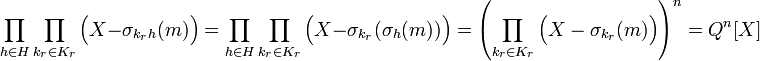 \prod_{h\in H}\prod_{k_r\in K_r} \Big(X - \sigma_{k_rh}(m)\Big)=\prod_{h\in H}\prod_{k_r\in K_r}\Big(X - \sigma_{k_r}(\sigma_h(m))\Big)=\left(\prod_{k_r\in K_r}\Big(X - \sigma_{k_r}(m)\Big)\right)^n=Q^n[X]