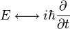 E \longleftrightarrow i\hbar \frac{\part}{\part t}