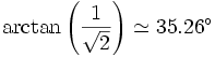 \arctan\left(\frac 1\sqrt{2}\right) \simeq 35.26^\circ