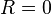 \ R = 0
