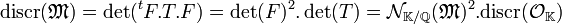 \text{discr}({\mathfrak M}) = \det(^tF.T.F) = \det(F)^2.\det(T) = \mathcal N_{\mathbb K/\mathbb Q}(\mathfrak M)^2.\text{discr}(\mathcal O_{\mathbb K})\;