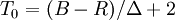 T_0=(B-R)/\Delta+2\,