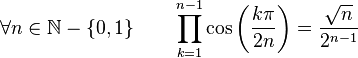  \forall n \in \mathbb{N}-\left\{0,1\right\} \qquad \prod_{k=1}^{n-1} \cos\left(\frac{k\pi}{2n}\right) = \frac{\sqrt{n}}{2^{n-1}} ~