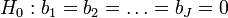 H_0 :  b_1 = b_2 = \dots = b_J = 0