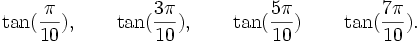  \tan(\frac{\pi}{10}), \qquad \tan(\frac{3\pi}{10}), \qquad \tan(\frac{5\pi}{10}) \qquad  \tan(\frac{7\pi}{10}) . ~