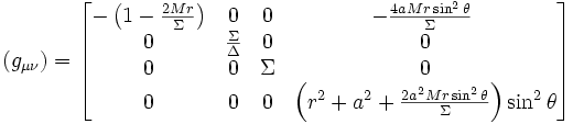 (g_{\mu \nu}) =  \begin{bmatrix}  -\left(1-\frac{2Mr}{\Sigma}\right) & 0 & 0 & -\frac{4aMr\sin^2\theta}{\Sigma} \  \\   0  & \frac{\Sigma}{\Delta} & 0 & 0 \\  0 & 0 & \Sigma & 0 \\  0 & 0 & 0 & \left(r^2+a^2+\frac{2a^2Mr\sin^2\theta}{\Sigma}\right)\sin^2\theta  \end{bmatrix} \