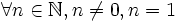 \forall n \in \mathbb{N}, n \ne 0, n = 1 
