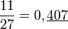 \frac{11}{27}=0,\underline{407}