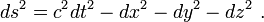  ds^2 = c^2 dt^2 - dx^2 - dy^2 - dz^2 \ . 