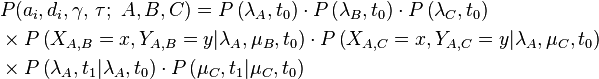 \begin{align}   & P(a_{i},d_{i},\gamma ,\,\tau ;\ A,B,C)=P\left( \lambda _{A},t_{0} \right)\cdot P\left( \lambda _{B},t_{0} \right)\cdot P\left( \lambda _{C},t_{0} \right) \\   & \times P\left( X_{A,B}=x,Y_{A,B}=y|\lambda _{A},\mu _{B},t_{0} \right)\cdot P\left( X_{A,C}=x,Y_{A,C}=y|\lambda _{A},\mu _{C},t_{0} \right) \\   & \times P\left( \lambda _{A},t_{1}|\lambda _{A},t_{0} \right)\cdot P\left( \mu _{C},t_{1}|\mu _{C},t_{0} \right) \\  \end{align}