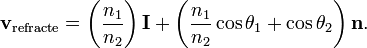 \mathbf{v}_{\mathrm{refracte}}=\left(\frac{n_1}{n_2}\right)\mathbf{I} + \left(\frac{n_1}{n_2}\cos\theta_1 + \cos\theta_2\right)\mathbf{n}.