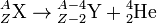{}_Z^A \mathrm {X} \rightarrow {}_{Z-2}^{A-4} \mathrm {Y} + {}_2^4 \mathrm {He}