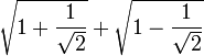 \sqrt{1+\frac{1}{\sqrt{2}}} +\sqrt{1-\frac{1}{\sqrt{2}}}