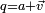 \scriptstyle q = a + \vec v
