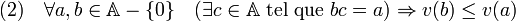 (2)\quad \forall a, b \in \mathbb A -\{0 \} \quad (\exists c \in \mathbb A \; \text{tel que } bc = a) \Rightarrow v(b) \leq v(a)