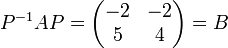 P^{-1} A P = \begin{pmatrix} -2 & -2 \\ 5 & 4 \end{pmatrix} = B