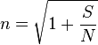  n = \sqrt{1 + \frac{S} {N} } 