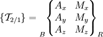 \{ \mathcal{T}_{2/1} \} = \begin{matrix}  \\ \\ \\ \end{matrix}_B \begin{Bmatrix} A_x & M_x \\ A_y & M_y \\ A_z & M_z \\ \end{Bmatrix}_R