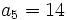  \qquad a_5 = 14 