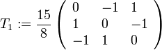 T_1:=\frac{15}{8}\left(\begin{array}{lll} 0&-1&1\\ 1&0&-1\\ -1&1&0 \end{array} \right) 