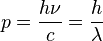 p = \frac{h \nu}{c} = \frac{h}{\lambda}