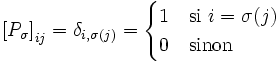 \left[P_\sigma\right]_{ij}=\delta_{i,\sigma(j)}=\begin{cases} 1 & \hbox {si } i=\sigma(j)\\ 0&\hbox{sinon}\end{cases}