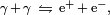 \scriptstyle \gamma \,+\, \gamma ~\leftrightharpoons ~\mathrm e^{+} \,+\, \mathrm e^{-},