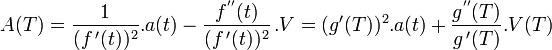  A(T) = \frac {1}{(f \,'(t) )^2}. a(t) - \frac {f^{''}(t)}{(f\,'(t))^2}\,.V  = (g'(T))^2.a(t) + \frac{g^{''}(T)}{g\,'(T)}.V(T)\quad