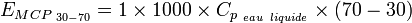 E_{MCP_{~30-70}}={1}\times{1000}\times{C_{p_{~eau~liquide}}}\times{(70-30)}