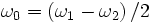 \omega_0=\left(\omega_1-\omega_2\right)/2