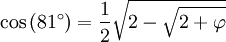 \cos\,(81^\circ)= \frac 12 \sqrt{2 - \sqrt{ 2+\varphi } }