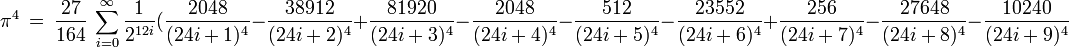  \pi^4\ =\ \frac{27}{164}\ \sum_{i=0}^\infty\frac{1}{2^{12i}}(\frac{2048}{(24i+1)^4}-\frac{38912}{(24i+2)^4}+\frac{81920}{(24i+3)^4}-\frac{2048}{(24i+4)^4}-\frac{512}{(24i+5)^4}-\frac{23552}{(24i+6)^4}+\frac{256}{(24i+7)^4}-\frac{27648}{(24i+8)^4}-\frac{10240}{(24i+9)^4}