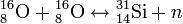{}^{16}_{8}{\rm O} + {}^{16}_{ 8}{\rm O} \lrarr {}^{31}_{14}{\rm Si} + n
