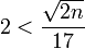  2 <\frac {\sqrt{2n}}{17} 