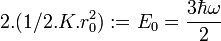2.(1/2.K.r_0^2) := E_0 = \frac {3 \hbar \omega}{2}