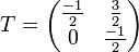 T=\begin{pmatrix}\frac{-1}{2} & \frac{3}{2}\\ 0 & \frac{-1}{2}\end{pmatrix}