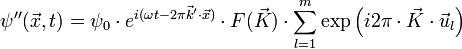 \psi'' (\vec{x},t) = \psi_0 \cdot e^{i (\omega t - 2 \pi \vec{k}'\cdot\vec{x})} \cdot F(\vec{K}) \cdot \sum_{l = 1}^m \exp \left ( i 2 \pi \cdot \vec{K} \cdot \vec{u}_l \right )