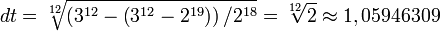  dt = \sqrt[12]{\left(3^{12}-\left(3^{12}-2^{19}\right)\right)/2^{18}} = \sqrt[12]{2} \approx 1,05946309