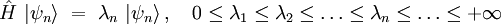  \hat{H} \ | \psi_n \rangle \ = \ \lambda_n \ | \psi_n \rangle  \, , \quad 0 \le \lambda_1 \le \lambda_2 \le \dots \le \lambda_n \le \dots \le + \infty 