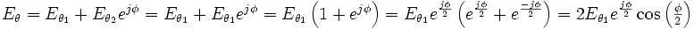 \textstyle{E_\theta= E_{\theta_1}+ E_{\theta_2}e^{j\phi}= E_{\theta_1}+ E_{\theta_1}e^{j\phi}= E_{\theta_1}\left(1+e^{j\phi}\right)  = E_{\theta_1} e^{j\phi\over2}\left(e^{j\phi\over 2}+e^{-j\phi\over2}\right) =  2E_{\theta_1} e^{j\phi\over2}\cos\left({\phi\over2}\right) }