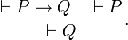 \frac{\vdash P \to Q \quad \vdash P}{\vdash Q}.
