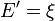 E' = \xi \,