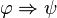 \varphi\Rightarrow\psi