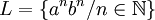  L = \{a^n b^n / n \in \mathbb{N} \}