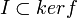 I \subset ker f