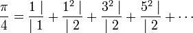 \frac {\pi}4 = \frac{1 \mid}{\mid 1} + \frac{1^2 \mid}{\mid 2} + \frac{3^2 \mid}{\mid 2} + \frac{5^2 \mid}{\mid 2} + \cdots