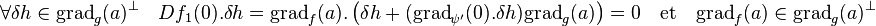 \forall \delta h \in \text{grad}_g(a)^{\bot}\quad  Df_1(0).\delta h = \text{grad}_f(a).\left(\delta h+ (\text{grad}_{\psi'}(0).\delta h)\text{grad}_g(a)\right) = 0 \quad\text{et}\quad \text{grad}_f(a) \in \text{grad}_g(a)^{\bot} \;