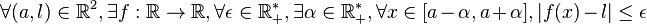 \forall (a,l)\in\mathbb{R}^2, \exists f : \mathbb{R} \rightarrow \mathbb{R}, \forall \epsilon \in \mathbb{R_+^*}, \exists \alpha\in\mathbb{R_+^*}, \forall x\in[a-\alpha,a+\alpha], |f(x)-l|\le\epsilon
